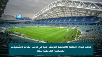 موعد مباراة إنجلترا والكونغو الديمقراطية في كأس العالم وتشكيلات المنتخبين المرتقبة للقاء